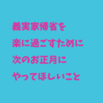 義実家帰省を楽に過ごすために次のお正月にやってほしいこと