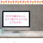 ブログが続かない人、タイプ別アドバイスはこちらです。