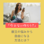 「今日なに作ろう？」献立の悩みから自由になる方法とは？