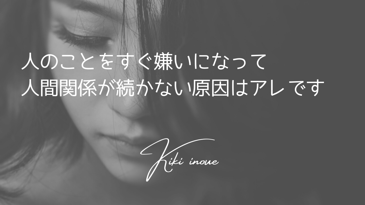 人のことをすぐ嫌いになって人間関係が続かない原因はアレです 井上きき